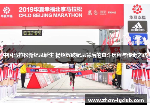 中国马拉松新纪录诞生 杨绍辉破纪录背后的奋斗历程与传奇之路