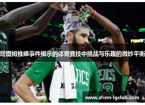 塔图姆推搡事件揭示的体育竞技中挑战与乐趣的微妙平衡