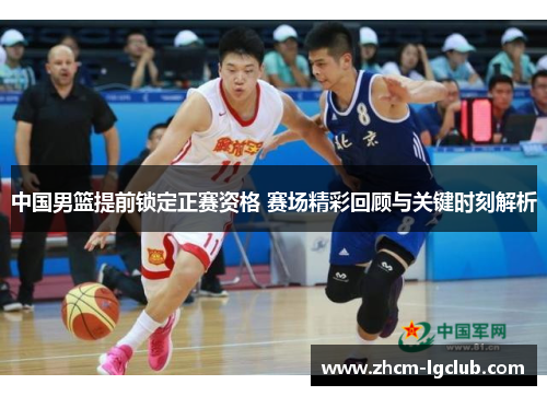 中国男篮提前锁定正赛资格 赛场精彩回顾与关键时刻解析