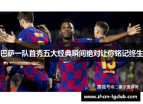 巴萨一队首秀五大经典瞬间绝对让你铭记终生