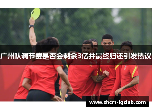 广州队调节费是否会剩余3亿并最终归还引发热议