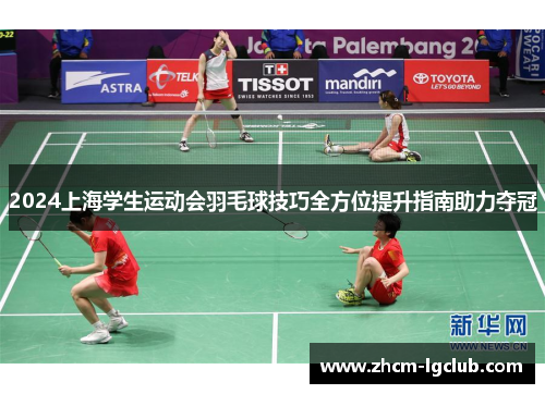 2024上海学生运动会羽毛球技巧全方位提升指南助力夺冠