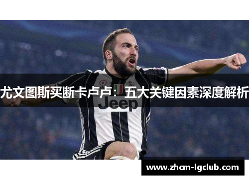 尤文图斯买断卡卢卢：五大关键因素深度解析