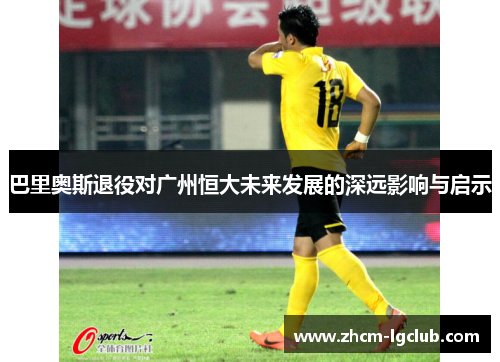 巴里奥斯退役对广州恒大未来发展的深远影响与启示