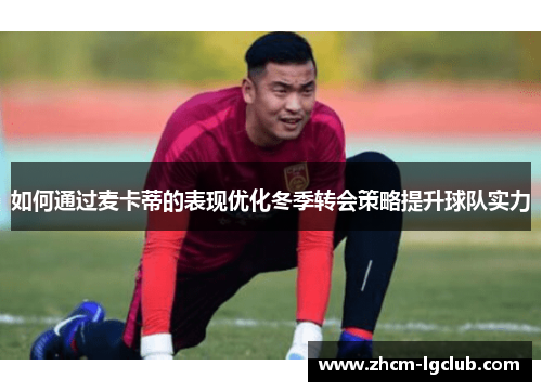 如何通过麦卡蒂的表现优化冬季转会策略提升球队实力