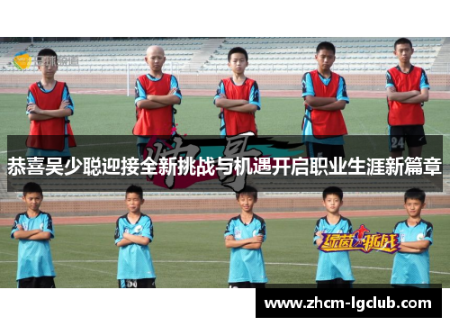 恭喜吴少聪迎接全新挑战与机遇开启职业生涯新篇章