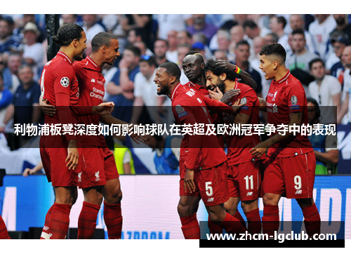 利物浦板凳深度如何影响球队在英超及欧洲冠军争夺中的表现