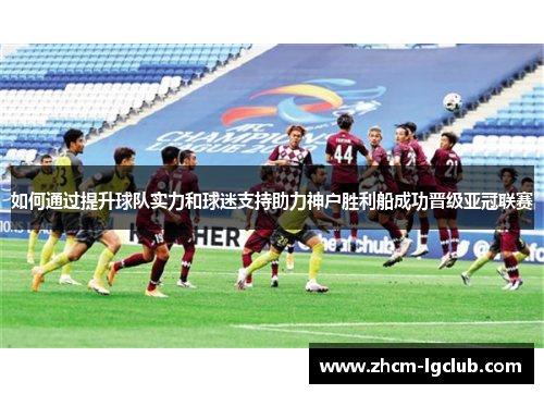 如何通过提升球队实力和球迷支持助力神户胜利船成功晋级亚冠联赛