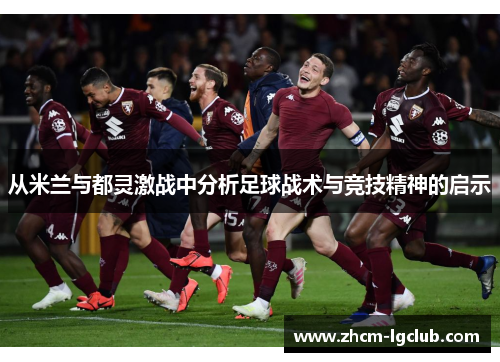 从米兰与都灵激战中分析足球战术与竞技精神的启示