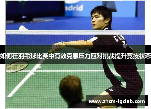 如何在羽毛球比赛中有效克服压力应对挑战提升竞技状态