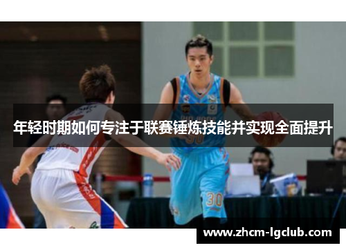 年轻时期如何专注于联赛锤炼技能并实现全面提升