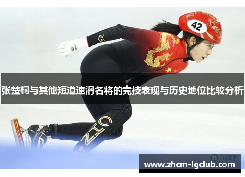 张楚桐与其他短道速滑名将的竞技表现与历史地位比较分析