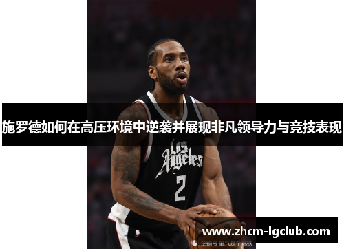 施罗德如何在高压环境中逆袭并展现非凡领导力与竞技表现