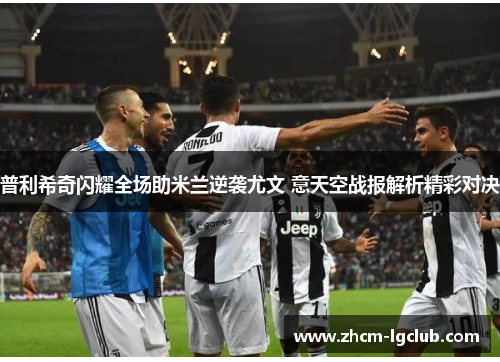 普利希奇闪耀全场助米兰逆袭尤文 意天空战报解析精彩对决