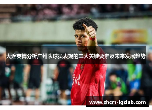大连英博分析广州队球员表现的三大关键要素及未来发展趋势