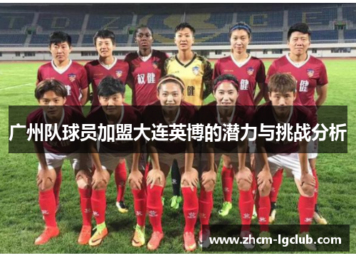 广州队球员加盟大连英博的潜力与挑战分析
