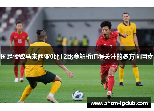 国足惨败马来西亚0比12比赛解析值得关注的多方面因素