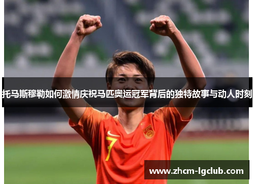 托马斯穆勒如何激情庆祝马匹奥运冠军背后的独特故事与动人时刻