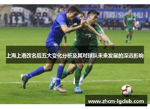 上海上港改名后五大变化分析及其对球队未来发展的深远影响