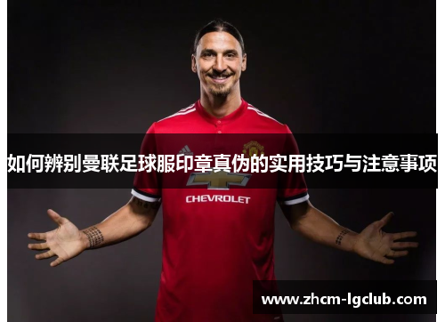 如何辨别曼联足球服印章真伪的实用技巧与注意事项