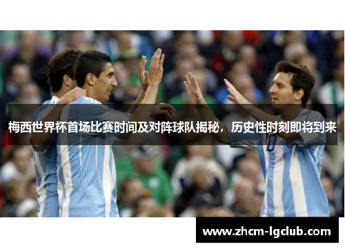 梅西世界杯首场比赛时间及对阵球队揭秘，历史性时刻即将到来