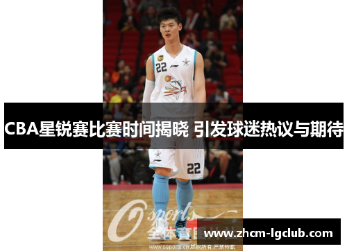 CBA星锐赛比赛时间揭晓 引发球迷热议与期待