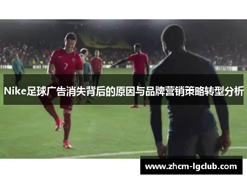Nike足球广告消失背后的原因与品牌营销策略转型分析