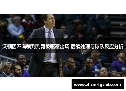 沃顿因不满裁判判罚被驱逐出场 后续处理与球队反应分析