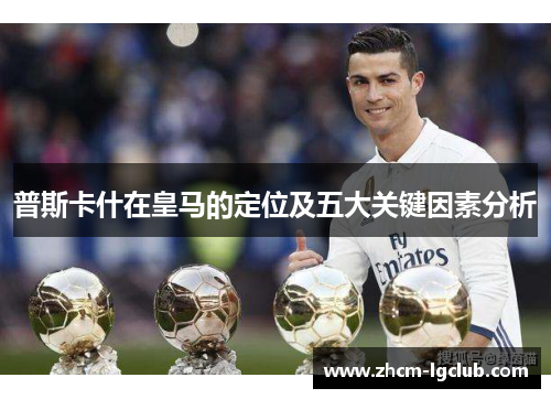 普斯卡什在皇马的定位及五大关键因素分析