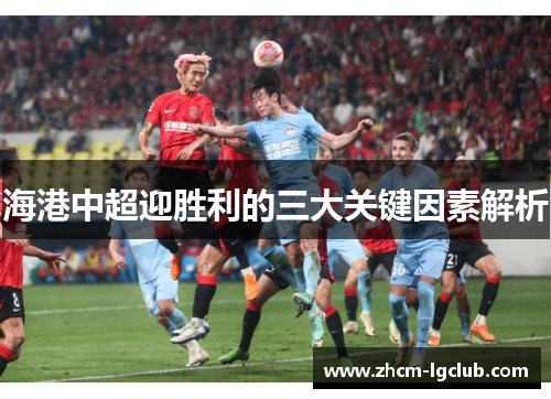 海港中超迎胜利的三大关键因素解析