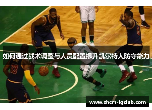 如何通过战术调整与人员配置提升凯尔特人防守能力