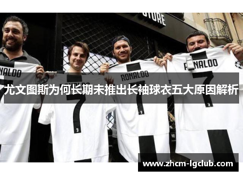 尤文图斯为何长期未推出长袖球衣五大原因解析
