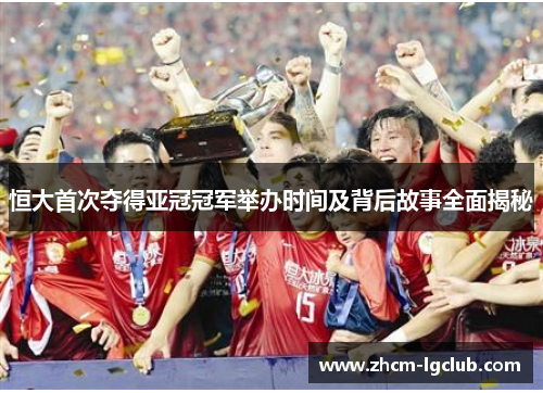 恒大首次夺得亚冠冠军举办时间及背后故事全面揭秘