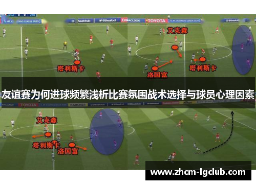 友谊赛为何进球频繁浅析比赛氛围战术选择与球员心理因素