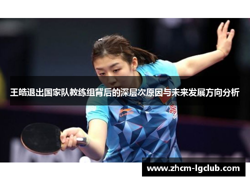王皓退出国家队教练组背后的深层次原因与未来发展方向分析