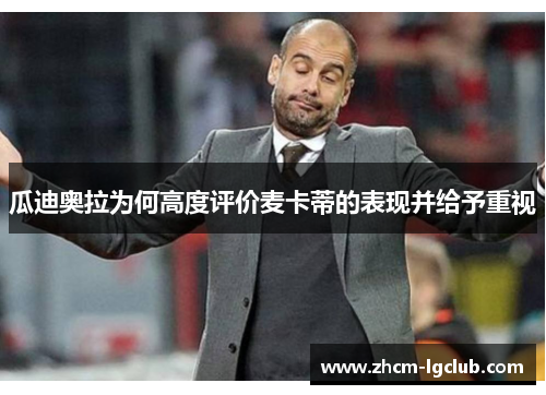 瓜迪奥拉为何高度评价麦卡蒂的表现并给予重视