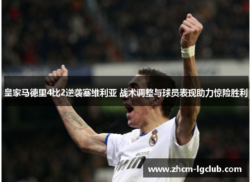 皇家马德里4比2逆袭塞维利亚 战术调整与球员表现助力惊险胜利
