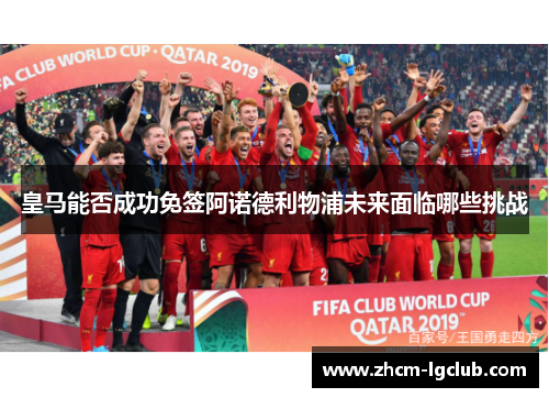 皇马能否成功免签阿诺德利物浦未来面临哪些挑战