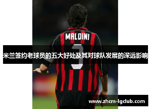 米兰签约老球员的五大好处及其对球队发展的深远影响