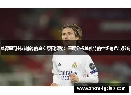 莫德里奇并非前锋的真实原因揭秘：深度分析其独特的中场角色与影响