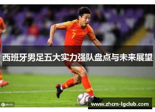 西班牙男足五大实力强队盘点与未来展望