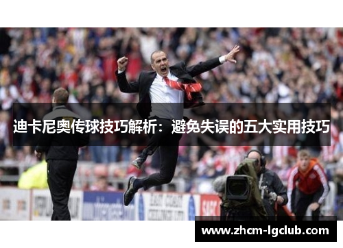 迪卡尼奥传球技巧解析：避免失误的五大实用技巧