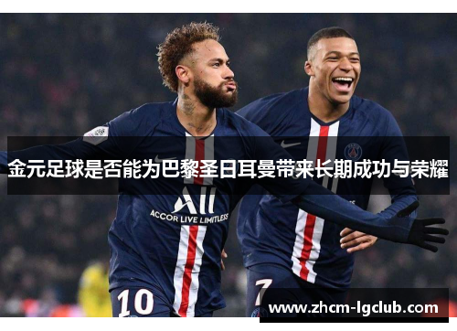 金元足球是否能为巴黎圣日耳曼带来长期成功与荣耀