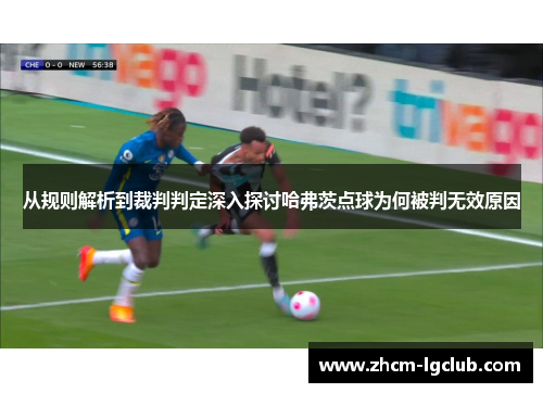从规则解析到裁判判定深入探讨哈弗茨点球为何被判无效原因