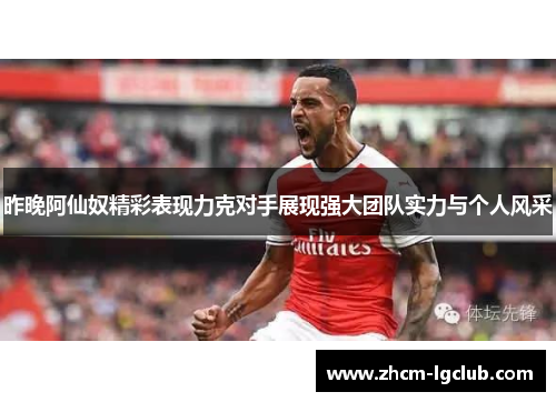 昨晚阿仙奴精彩表现力克对手展现强大团队实力与个人风采
