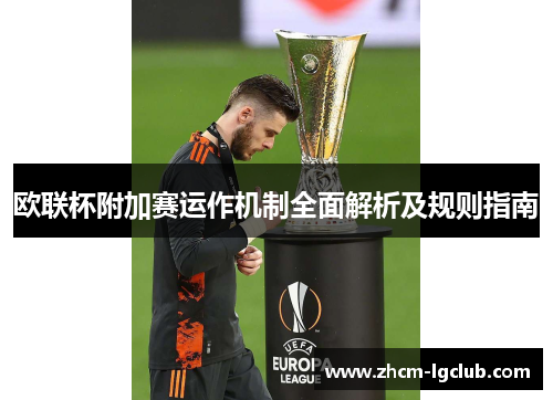欧联杯附加赛运作机制全面解析及规则指南