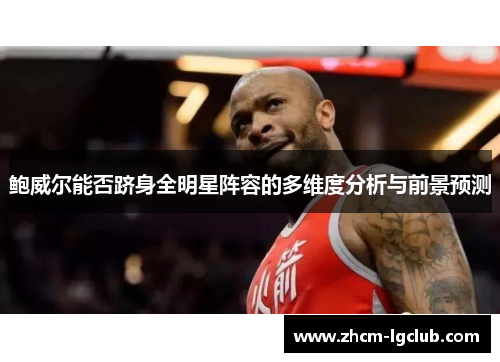 鲍威尔能否跻身全明星阵容的多维度分析与前景预测