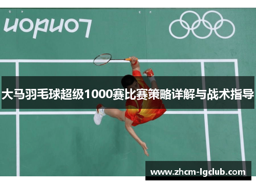 大马羽毛球超级1000赛比赛策略详解与战术指导