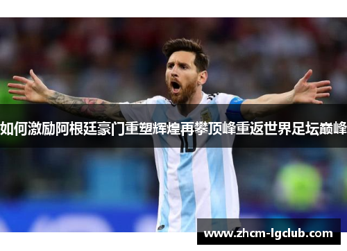 如何激励阿根廷豪门重塑辉煌再攀顶峰重返世界足坛巅峰