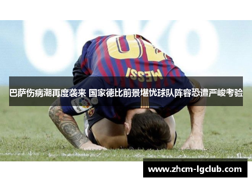巴萨伤病潮再度袭来 国家德比前景堪忧球队阵容恐遭严峻考验